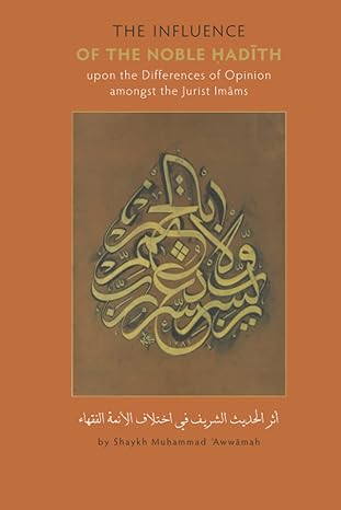 Influence of The Noble Hadith Upon Differences of Opinion Amongst The Jurist Imams: A Translation of Shaykh Muhammad Awwamah's Athar al-Hadith al-Sharif fi Ikhtilaf al-A'immah al-Fuqaha.