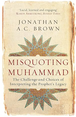 Misquoting Muhammad: The Challenge and Choices of Interpreting the Prophet's Legacy (Islam in the Twenty-First Century)